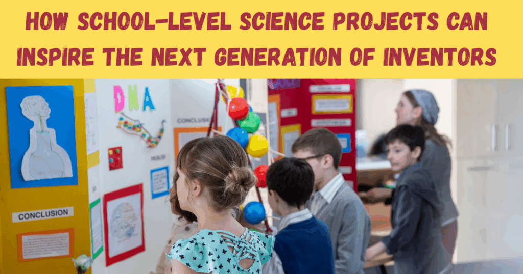 How School-Level Science Projects Can Inspire the Next Generation of Inventors