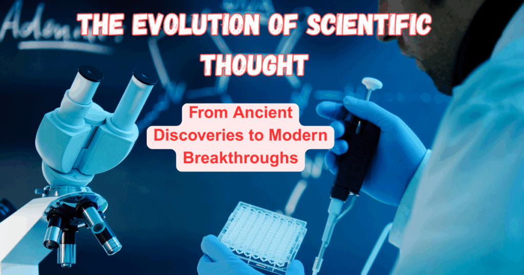 The Evolution of Scientific Thought: From Ancient Discoveries to Modern Breakthroughs