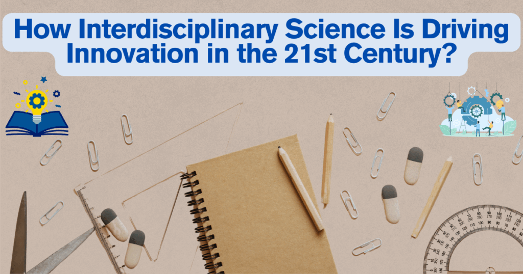 How Interdisciplinary Science Is Driving Innovation in the 21st Century